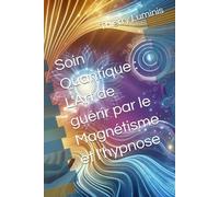 Soin Quantique : L'Art de guérir par le Magnétisme et l'hypnose