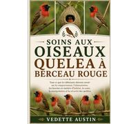 SOINS AUX OISEAUX QUELEA À BERCEAU ROUGE: Tout ce que les débutants doivent savoir sur le comportement, l'alimentation, les besoins en matière ... la manipulation et la sécurité des quéléas