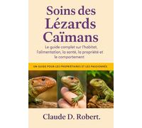 SOINS DES LÉZARDS CAÏMANS: Le guide complet sur l'habitat, l'alimentation, la santé, la propriété et le comportement