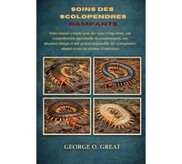 SOINS DES SCOLOPENDRES RAMPANTS: Votre manuel complet pour des soins à long terme, une compréhension approfondie du comportement, une détention ... adaptée à tous les niveaux d’expérience