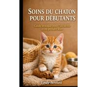 SOINS DU CHATON POUR DÉBUTANTS: Guide pratique pour l’accueillir et en prendre soin