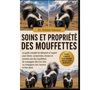 SOINS ET PROPRIÉTÉ DES MOUFFETTES: Le guide complet du débutant à l'expert pour élever, comprendre, dresser et prendre soin des mouffettes de ... un compagnon sain, heureux et bien élevé
