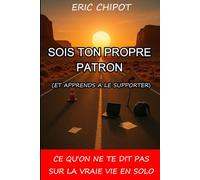 Sois ton propre patron (et apprends à le supporter).: Ce qu'on ne te dis pas sur la vraie vie en solo.