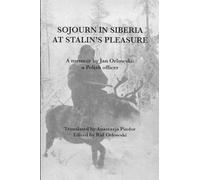 Sojourn in Siberia at Stalin's Pleasure: A memoir by Jan Orlowski: a Polish officer