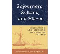 Sojourners, Sultans, and Slaves: America and the Indian Ocean in the Age of Abolition and Empire