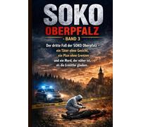 SOKO Oberpfalz - Band 3: Der dritte Fall der SOKO Oberpfalz - ein Täter ohne Gesicht, ein Plan ohne Grenzen und ein Mord, der näher ist, als die Ermittler glauben.
