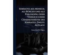 Sokrates als Mensch, als BÃ1/4rger und als Philosoph, oder Versuch einer Charakteristik des Sokrates, Zweite Auflage