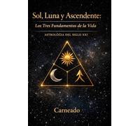 Sol, Luna y Ascendente: Los Tres Fundamentos de la Vida ASTROLOGÍA Siglo XXI (Colección de obras de Carneado)
