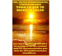 SOL, RAYOS ULTRAVIOLETAS Y CREMAS SOLARES TODO LO QUE TE DICEN ES FALSO Los mil beneficios del sol y los peligros de las cremas anti-UV documentados ... tu cuerpo. Vive y sana de forma natural)