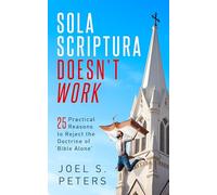 Sola Scriptura Doesn't Work: Practical Reasons to Reject the Doctrine of 'Bible Alone'