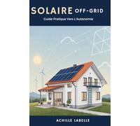 Solaire Off-Grid: Guide Pratique Vers L’Autonomie