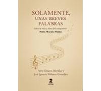 Solamente Unas Breves Palabras. Vida Y Obra Del Compositor Pedro Moral