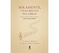 Solamente unas breves palabras: Vida y obra del Compositor Pedro Morales (Otras narrativas)