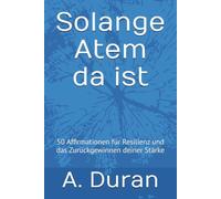 Solange Atem da ist: 50 Affirmationen für Resilienz und das Zurückgewinnen deiner Stärke