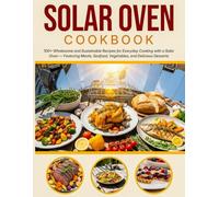 Solar Oven Cookbook: 100+ Wholesome and Sustainable Recipes for Everyday Cooking with a Solar Oven - Featuring Meats, Seafood, Vegetables, and Delicious Desserts
