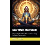 Solar Plexus Chakra Reiki: The Complete Master's Guide To Solar Plexus Energy Healing and Transformation