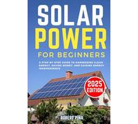Solar Power For Beginners: A Step-by-Step Guide to Harnessing Clean Energy, Saving Money, and Gaining Energy Independence (DIY Solar Power Made Easy)