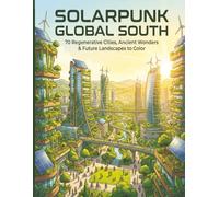 Solar Punk Global South: A Coloring Book for Adults and Teens: 70 Futuristic Cities, Ancient Wonders & Regenerative Landscapes Inspired by Africa, Asia & the Americas (Solar Punk Journey Series)