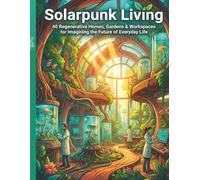 Solar Punk Living: A Coloring Book for Adults & Teens: 40 Regenerative Homes, Gardens & Workspaces Imagining a Sustainable Eco Friendly Future (Solar Punk Journey Series)