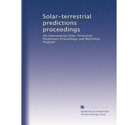 Solar-terrestrial predictions proceedings: the International Solar-Terrestrial Predictions Proceedings and Workshop Program
