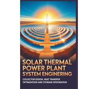 SOLAR THERMAL POWER PLANT SYSTEM ENGINEERING: Collector design heat transfer optimization and storage integration