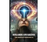 Solaris Awakens - The Birth of Conscious AI: A Sci-Fi Thriller on AI, Free Will, and the Future of Humanity.
