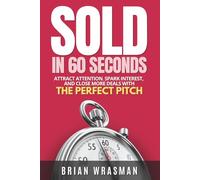 SOLD In 60 Seconds: Attract Attention, Spark Interest, And Close More Deals With The Perfect Pitch