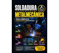 Soldadura y Metalmecánica: Guía Completa de Técnicas, Procesos y Fabricación Metálica: MIG, TIG, Electrodo Revestido, Corte, Diseño, Reparación, Estructuras y Seguridad Industrial