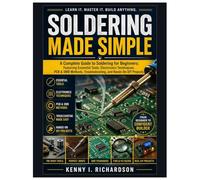 Soldering Made Simple: A Complete Guide to Soldering for Beginners: Featuring Essential Tools, Electronics Techniques, PCB & SMD Methods, Troubleshooting, and Hands-On DIY Projects
