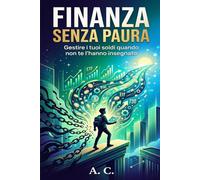 SOLDI E FINANZA SENZA PAURA: Gestire i tuoi soldi quando non te l'hanno insegnato