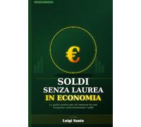Soldi Senza Laurea in Economia: Come gestire lo stipendio, risparmiare, uscire dai debiti e iniziare a investire in ETF - la guida pratica di educazione finanziaria per italiani