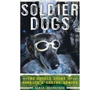 Soldier Dogs: The Untold Story of America's Canine Heroes Goodavage, Maria ( Author ) Mar-15-2012 Hardcover