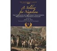 Soldier for Napoleon: The Campaigns of Lieutenant Franz Joseph Hausmann - 7th Bavarian Infantry (The Napoleonic Library)