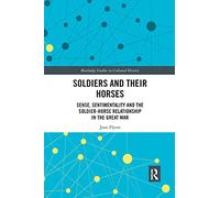 Soldiers and Their Horses: Sense, Sentimentality and the Soldier-Horse Relationship in The Great War (Routledge Studies in Cultural History)
