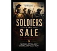 Soldiers for Sale: The 2,500-Year History of Mercenaries: Mercenaries, Soldiers, and PMC's.