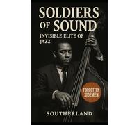 Soldiers of Sound: Invisible Elite of Jazz: The Untold Lives Behind the Giants of Bebop, Hard Bop, and Post-Bop Jazz
