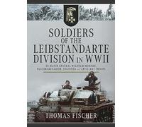 Soldiers of the Leibstandarte Division in WWII: SS Major General Wilhelm Mohnke, Panzergrenadier, Engineer, and Artillery Troops