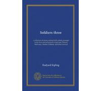 Soldiers three: a collection of stories setting forth certain passages in the lives and adventures of privates Terence Mulvaney, Stanley Ortheris, and John Learoyd