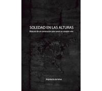 SOLEDAD EN LAS ALTURAS: BITACORA DE UN CONSTRUCTOR PARA SANAR UN CORAZON ROTO