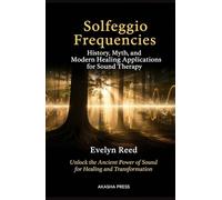 Solfeggio Frequencies: History, Myth, and Modern Healing Applications for Sound Therapy: Unlock the Ancient Power of Sound for Healing and Transformation
