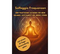 Solfeggio Frequenzen - Der Klang, der verändert Dein praktischer Ratgeber für mehr Balance, Achtsamkeit und innere Stärke: mit einem 21-Tage-Anwendungsplan