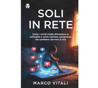 Soli in Rete: Come i social media alimentano la solitudine e come ritrovare connessioni che cambiano davvero la vita