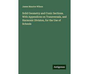 Solid Geometry and Conic Sections. With Appendices on Transversals, and Harmonic Division, for the Use of Schools