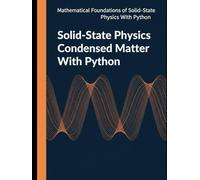 Solid-State Physics Condensed Matter With Python: From Crystal Symmetry to Many Body Theory with Worked Problems and Python (Mathematical Foundations of Solid-State Physics with Python)