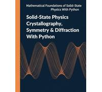 Solid-State Physics Crystallography, Symmetry & Diffraction With Python: Engineering Methods for X-ray, Neutron, and Electron Diffraction (Mathematical Foundations of Solid-State Physics with Python)