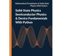 Solid-State Physics Semiconductor Physics & Device Fundamentals With Python: Diodes, Transistors, and Optoelectronics (Mathematical Foundations of Solid-State Physics with Python)