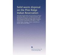 Solid waste disposal on the Pine Ridge Indian Reservation: Oversight hearing before the Committee on Interior and Insular Affairs, House of ... hearing held in Washington, DC, March 1, 1990