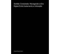 Solidão Conectada: Navegando A Era Digital Entre Isolamento E Interaçã