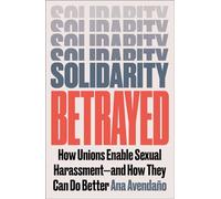 Solidarity Betrayed: How Unions Enable Sexual Harassment - And How They Can Do Better