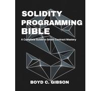 Solidity Programming Bible: A Complete Guide to Smart Contract Mastery (the digital developer's library)
